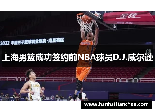 上海男篮成功签约前NBA球员D.J.威尔逊